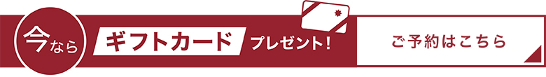 今ならギフトカードプレゼント！ご予約はこちら