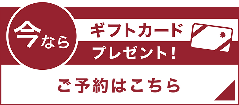 今ならギフトカードプレゼント！ご予約はこちら